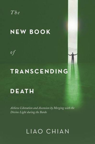 the New Book of Transcending Death: Achieve Liberation and Ascension by Merging with Divine Light During Bardo