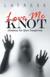 Title: Love Me Knot: (Kindness Not Often Transferred), Author: Latrese