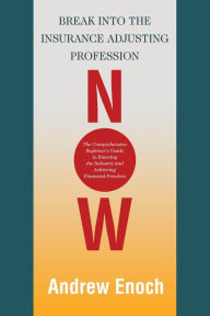 Title: Break into the Insurance Adjusting Profession Now: The Comprehensive Beginner's Guide to Entering the Industry and Achieving Financial Freedom, Author: Andrew Enoch