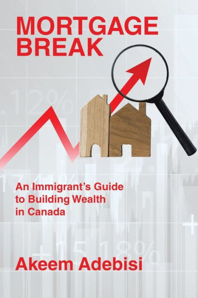 Mortgage Break: An Immigrant's Guide to Building Wealth Canada