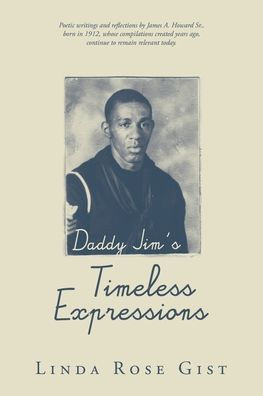 Daddy Jim's Timeless Expressions: Poetic writings and reflections by James A. Howard Sr., born 1912, whose compilations created years ago, continue to remain relevant today.