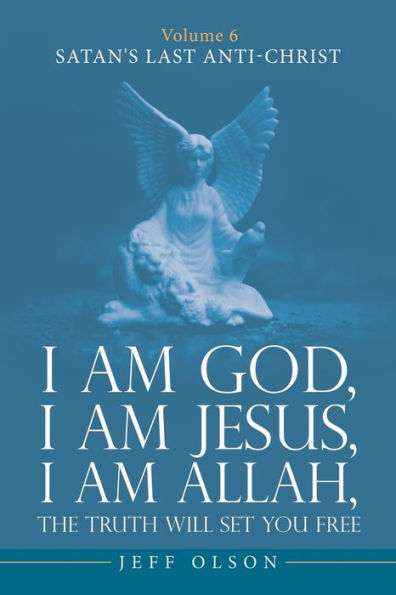 I am God, Jesus, Allah, The Truth will set you Free: Volume 6 Satan's last Anti-Christ