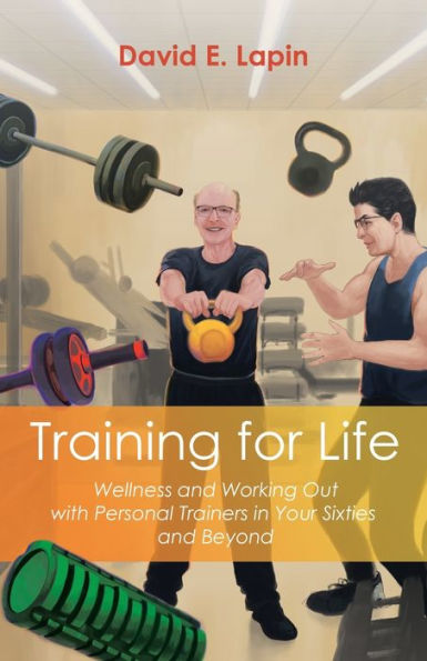 Training for Life: Wellness and Working Out with Personal Trainers Your Sixties Beyond