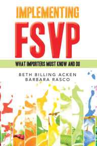 Title: IMPLEMENTING FSVP: WHAT IMPORTERS MUST KNOW AND DO, Author: Beth Billing Acken