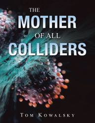 Title: The Mother of All Colliders, Author: Tom Kowalsky