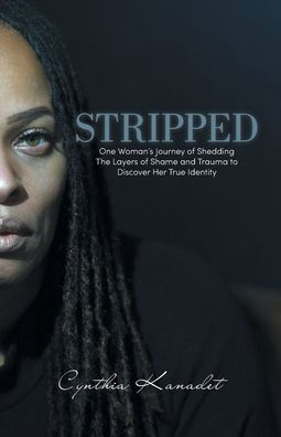 Stripped: One Woman's Journey of Shedding The Layers Shame and Trauma to Discover Her True Identity