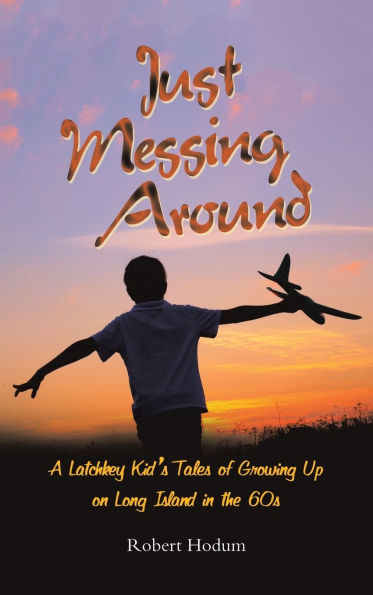 Just Messing Around: A Latchkey Kid's Tales of Growing Up on Long Island the 60s