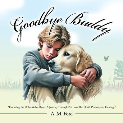 Goodbye Buddy: "Honoring The Unbreakable Bond: A Journey Through Pet Loss, Death Process, and Healing."