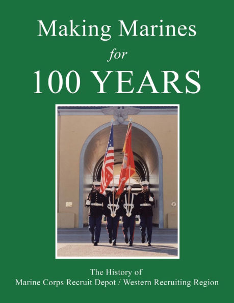 Making Marines for 100 Years: The History of Marine Corps Recruit Depot / Western Recruiting Region