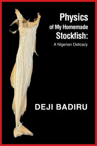 Title: Physics of My Homemade Stockfish: A Nigerian Delicacy, Author: Deji Badiru