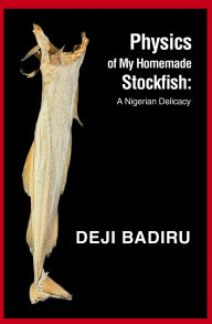 Title: Physics of My Homemade Stockfish:: A Nigerian Delicacy, Author: Deji Badiru