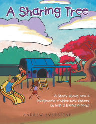 Title: A Sharing Tree: A Story about how a playground enables two sisters to help a friend in need., Author: Andrew Everstine
