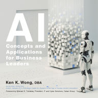 Title: AI Concepts and Applications for Business Leaders, Author: Ken K. Wong DBA