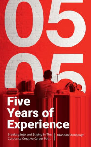 Title: Five Years of Experience: Breaking Into and Staying In The Corporate Creative Career Path, Author: Brandon Stambaugh