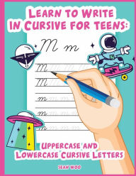 Title: Learn to Write in Cursive for Teens: Uppercase and Lowercase Cursive Letters, Author: Sean Woo