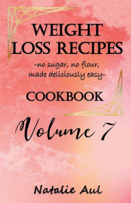 Title: Weight Loss Recipes Cookbook Volume 7, Author: Natalie Aul