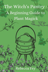 Title: The Witch's Pantry: A Beginning Guide to Plant Magick:, Author: Rebecca Fey