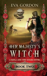 Title: Her Majesty's Witch, A Bayla and the Golem Novel, Book 2, Author: Eva Gordon