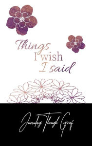 Title: Things I Wish I Said: Journaling Through Grief:Grief Journal for Miscarriage, Recovery from Loss of Loved One, Author: Motherly Love Press