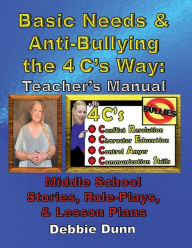 Title: Basic Needs & Anti-Bullying the 4 C's Way: Teacher's Manual:Middle School Stories, Role-Plays, & Lesson Plans, Author: Debbie Dunn