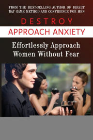 Title: Destroy Approach Anxiety: Effortlessly Approach Women Without Fear:, Author: Charlie Valentino