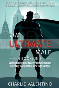 Title: The Ultimate Male: 4 Books In 1:Confidence For Men, Destroy Approach Anxiety, Direct Day Game Method, First Date Mastery, Author: Charlie Valentino