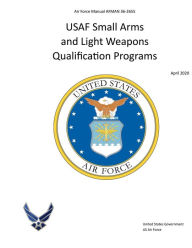 Title: Air Force Manual AFMAN 36-2655 USAF Small Arms and Light Weapons Qualification Programs April 2020, Author: United States Government Us Air Force