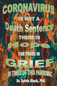 Title: Coronavirus is Not a Death Sentence There is Hope for Those in Grief in Times of This Pandemic, Author: Dr. Sylvia Black