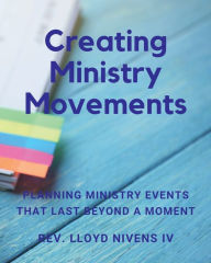 Title: Creating Ministry Movements: Planning Ministry Events That Last Beyond a Moment, Author: Lloyd Nivens