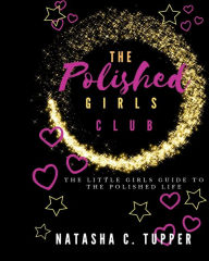 Title: The Polished Girls Club: The Little Girls Guide To The Polished Life, Author: Natasha Tupper