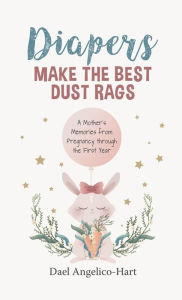 Title: Diapers Make the Best Dust Rags: A Mother's Memories from Pregnancy through the First Year, Author: Dael Angelico-Hart