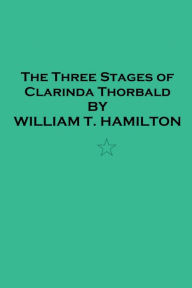 Title: The Three Stages of Clarinda Thorbald, Author: William T. Hamilton