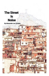 Title: The Street is Noise, Author: Alexander Canales