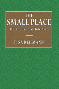 Title: The Small Place: Its Landscape Architecture, Author: Elsa Rehmann