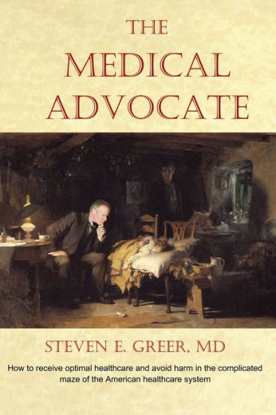 The Medical Advocate: How to receive optimal healthcare and avoid harm in the complicated maze of the American healthcare system