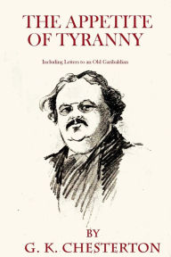 Title: The Appetite of Tyranny: Including Letters to an Old Garibaldian:, Author: G. K. Chesterton