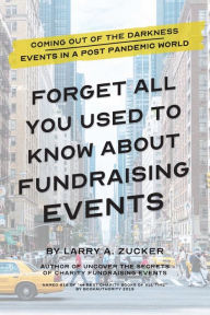 Title: Forget All You Thought You Knew About Fundraising Events: There is No Vaccine for Unplanned Disasters and Bad Decisions, Author: Larry A. Zucker