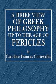 Title: A Brief View of Greek Philosophy up to the Age of Pericles, Author: Caroline Frances Conwallis