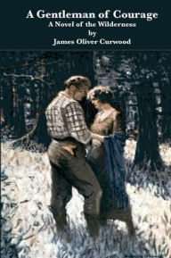 Title: A Gentleman of Courage A Novel of the Wilderness, Author: James Oliver Curwood