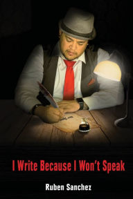 Title: I Write Because I Won't Speak, Author: Ruben Sanchez
