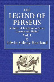 Title: The.Legend of Perseus; A Study of Tradition in Story, Custom and Belief - Vol. I: The Supernatural Birth, Author: Edwin Sydney Hartland