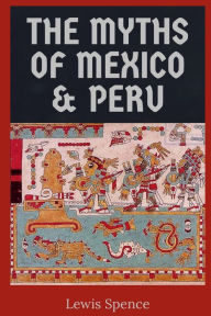 Title: The Myths of Mexico & Peru, Author: Lewis Spence