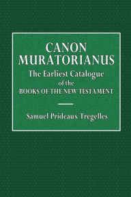 Title: Canon Muratorianus: The Earliest Catalogue of the Books Of the New Testament, Author: Samuel Prideaux Tregelles