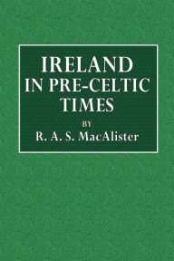 Title: Ireland in Pre-Celtic Times, Author: R. A. S. MacAlister