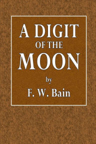 Title: A Digit of the Moon: A Hindoo Love Story, Author: F. W. Bain