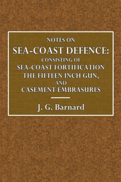Notes on Sea-Coast Defence: Consisting of Sea-Coast Fortification, The Fifteen-Inch Gun, And Casemate Embrasures