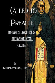 Title: Called to Preach: the Radical Liberation of the Lay Dominican Calling:, Author: O. P. Mr. Robert Curtis