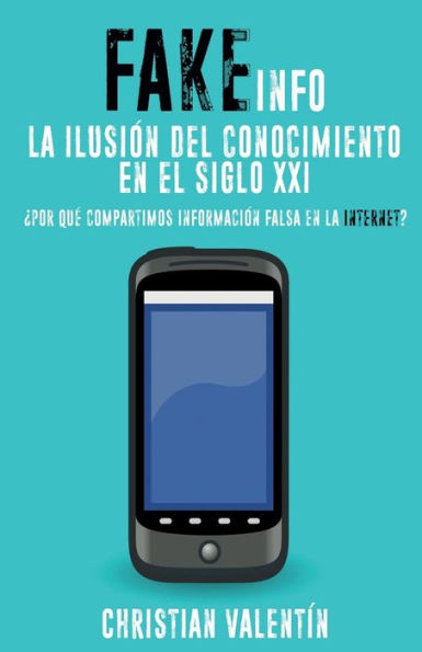 FakeInfo: La ilusiï¿½n del Conocimiento en el Siglo XXI: ï¿½Por quï¿½ Compartimos Informaciï¿½n Falsa en la Internet?