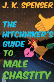 Title: The Hitchhiker's Guide To Male Chastity: The Definitive Male Chastity Handbook for the 21st Century, Author: J. K. Spenser