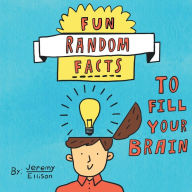 Title: Fun Random Facts To Fill Your Brain, Author: Jeremy Ellison